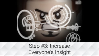 Step #3: Increase
Everyone’s Insight
 