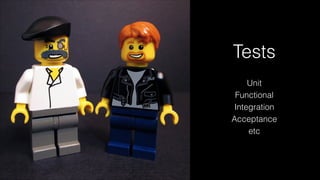 Tests
Unit
Functional
Integration
Acceptance
etc
 