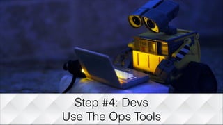 Step #4: Devs
Use The Ops Tools
 