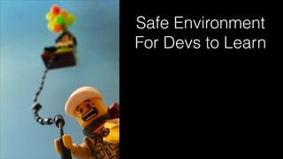 Safe Environment
For Devs to Learn
 