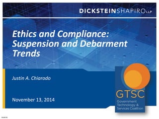 Ethics and Compliance: 
Suspension and Debarment 
Trends 
Justin A. Chiarodo 
November 13, 2014 
#3286785 
 