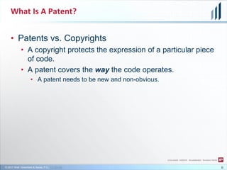 © 2017 Wolf, Greenfield & Sacks, P.C., CC-BY-SA
What Is A Patent?
• Patents vs. Copyrights
• A copyright protects the expression of a particular piece
of code.
• A patent covers the way the code operates.
• A patent needs to be new and non-obvious.
6
 