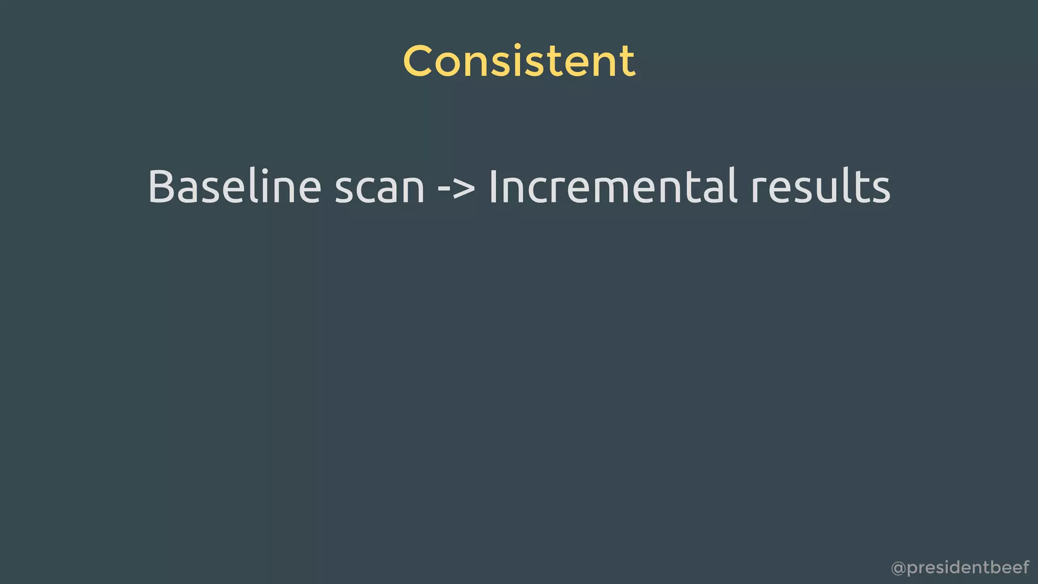 @presidentbeef
Consistent
Baseline scan -> Incremental results
 