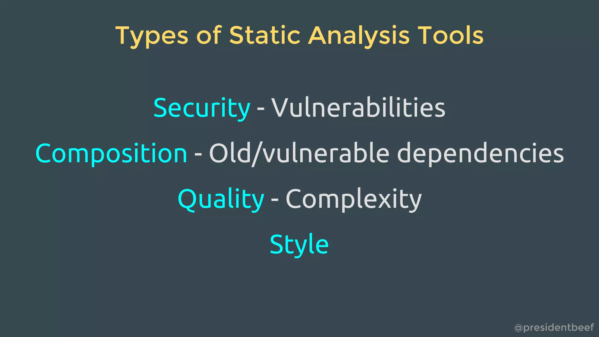 @presidentbeef
Types of Static Analysis Tools
Security - Vulnerabilities
Composition - Old/vulnerable dependencies
Quality - Complexity
Style
 