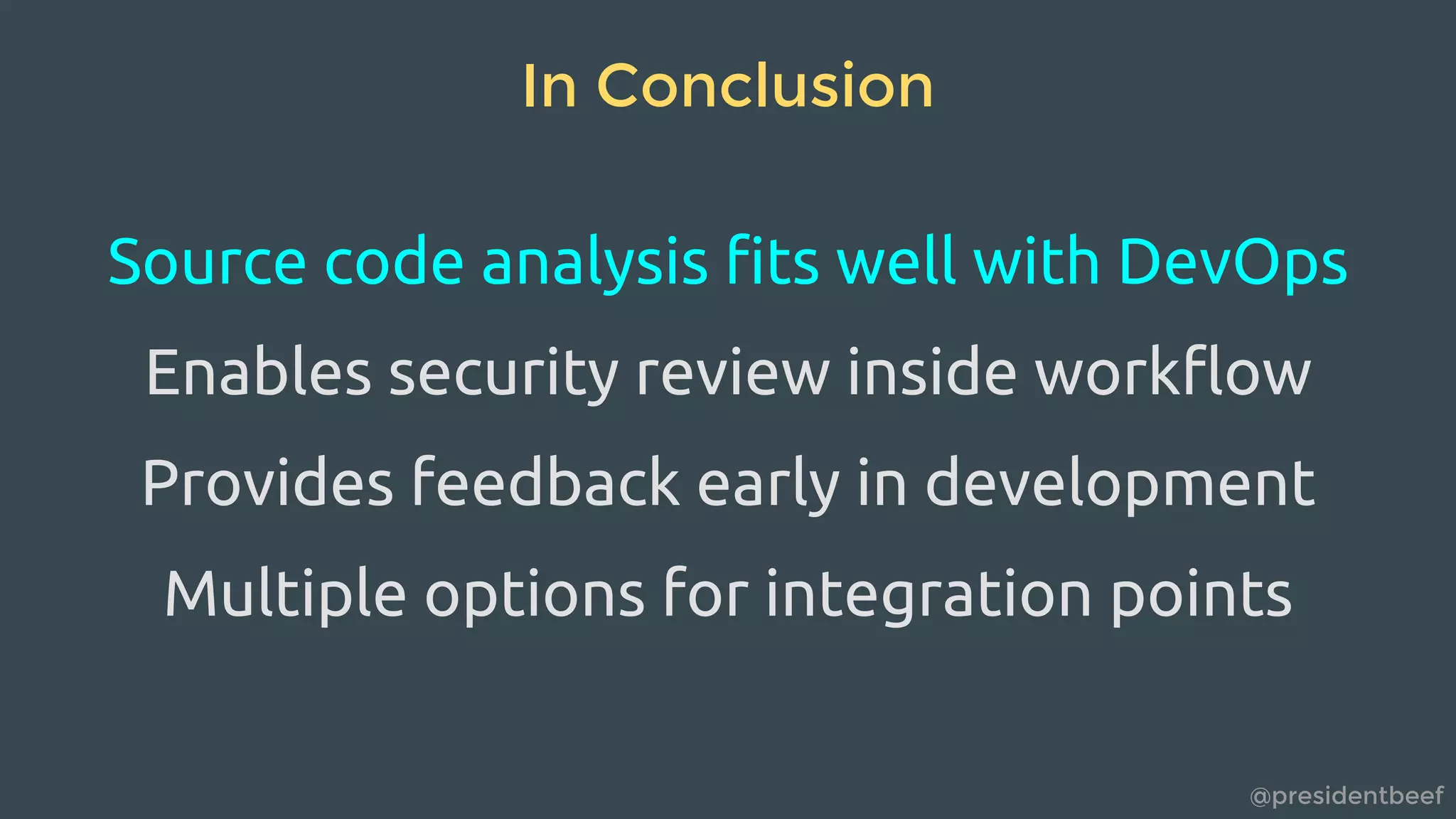 @presidentbeef
In Conclusion
Source code analysis fits well with DevOps
Enables security review inside workflow
Provides feedback early in development
Multiple options for integration points
 