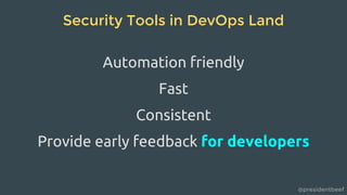 @presidentbeef
Security Tools in DevOps Land
Automation friendly
Fast
Consistent
Provide early feedback for developers
 