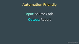 @presidentbeef
Automation Friendly
Input: Source Code
Output: Report
 