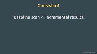 @presidentbeef
Consistent
Baseline scan -> Incremental results
 
