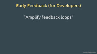 @presidentbeef
Early Feedback (for Developers)
“Amplify feedback loops”
 