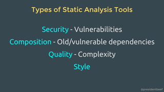 @presidentbeef
Types of Static Analysis Tools
Security - Vulnerabilities
Composition - Old/vulnerable dependencies
Quality - Complexity
Style
 