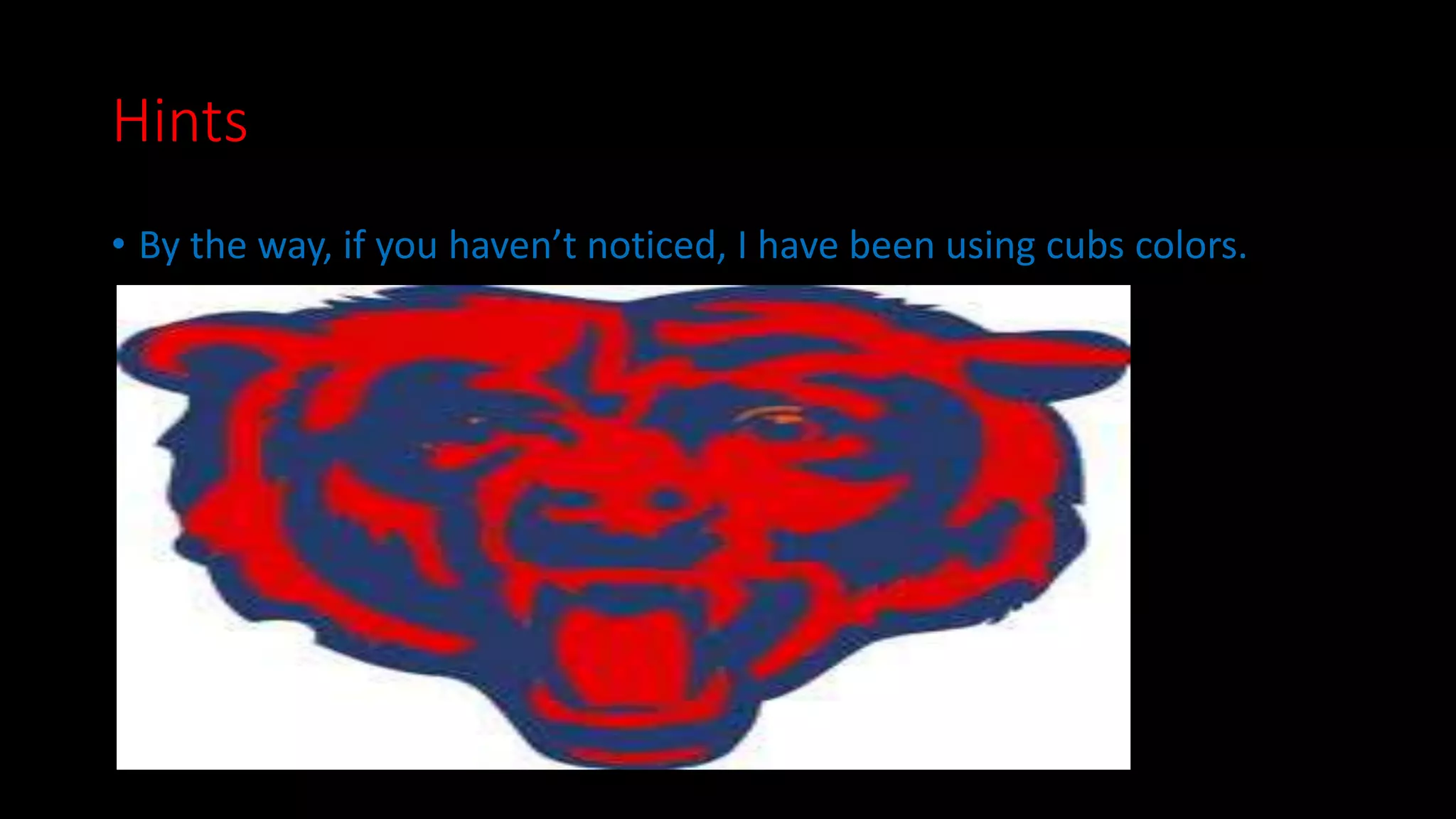 Hints 
• By the way, if you haven’t noticed, I have been using cubs colors. 
 