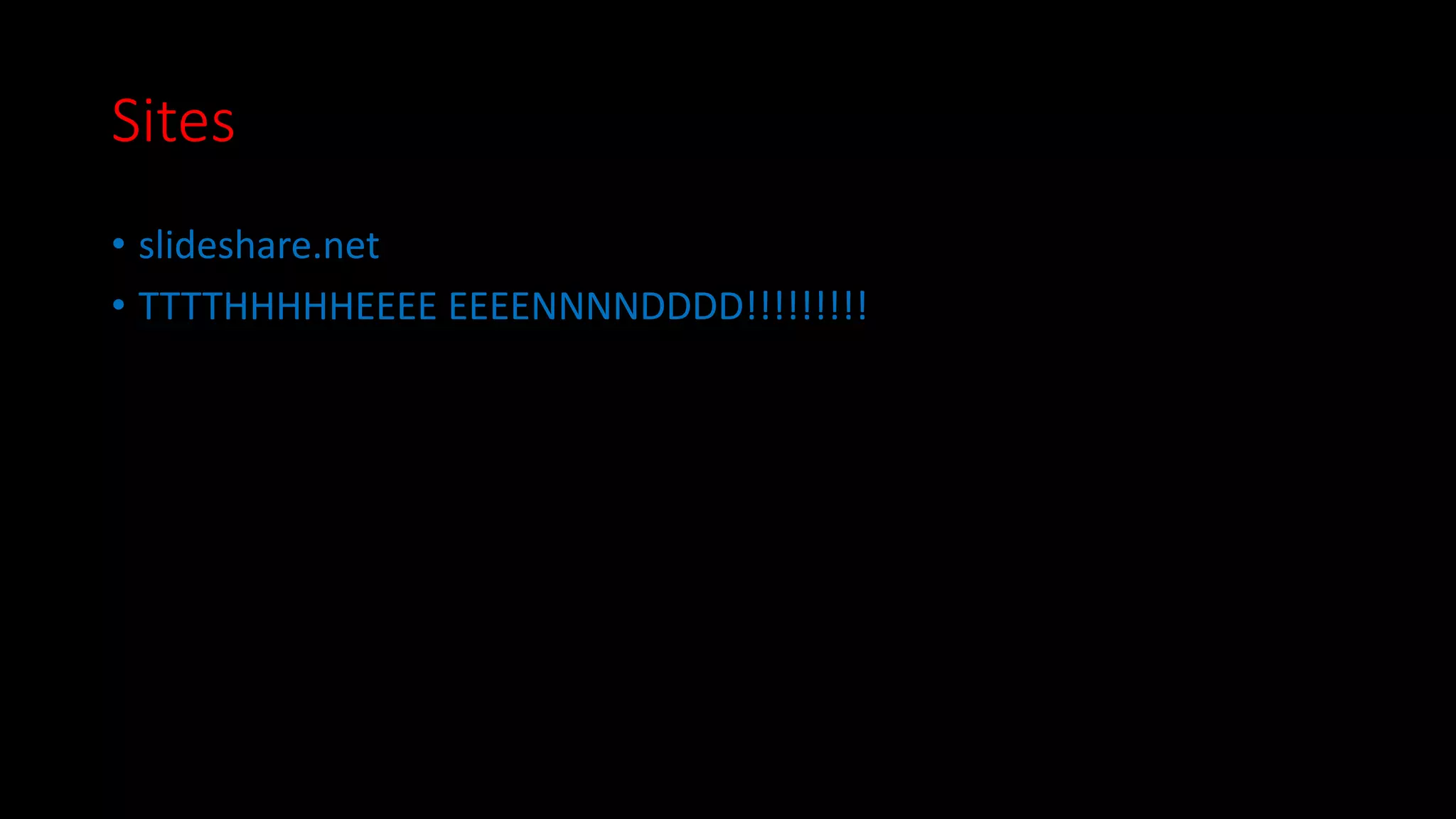 Sites 
• slideshare.net 
• TTTTHHHHHEEEE EEEENNNNDDDD!!!!!!!!! 
