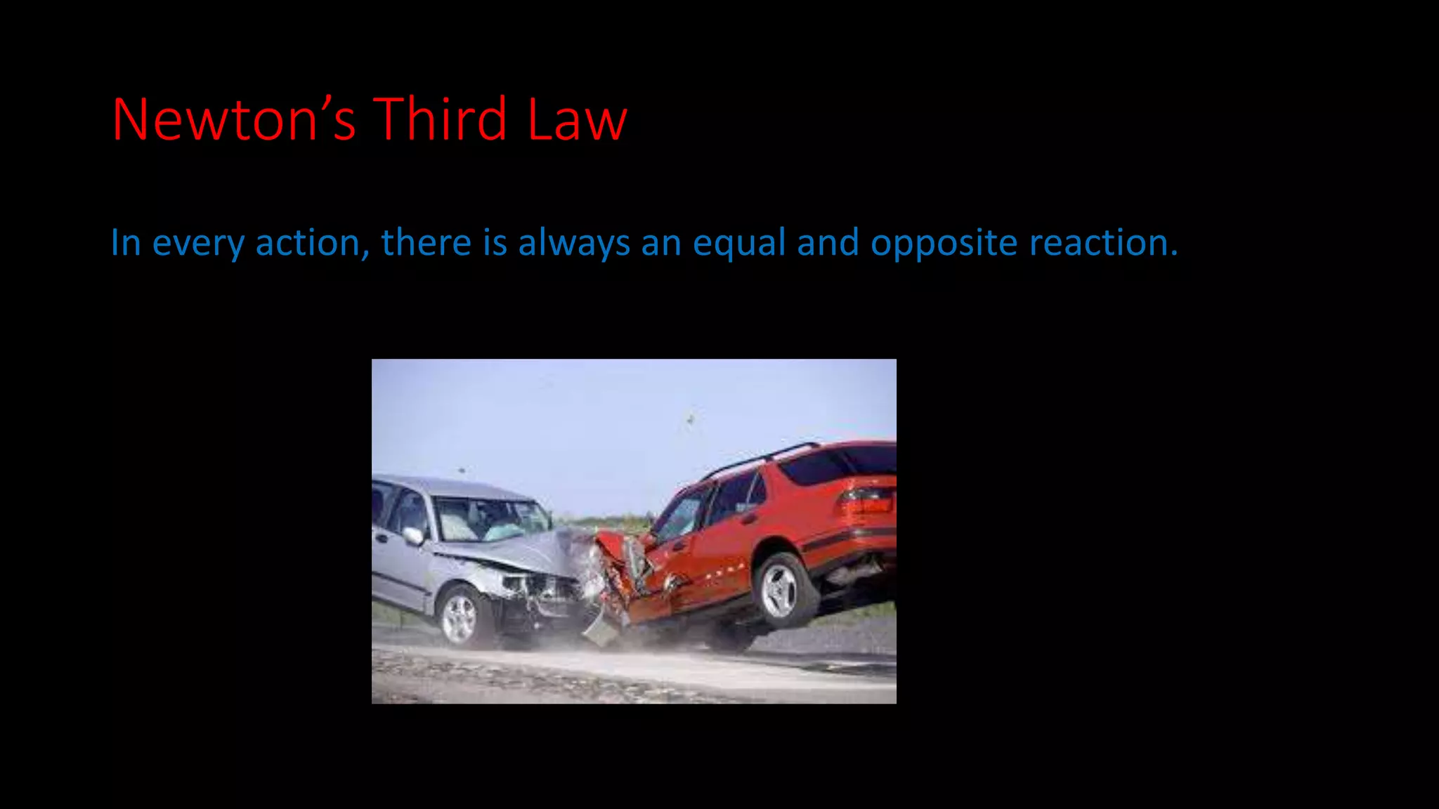 Newton’s Third Law 
In every action, there is always an equal and opposite reaction. 
 