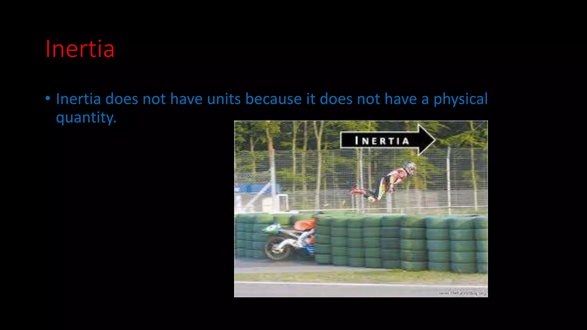 Inertia 
• Inertia does not have units because it does not have a physical 
quantity. 
 