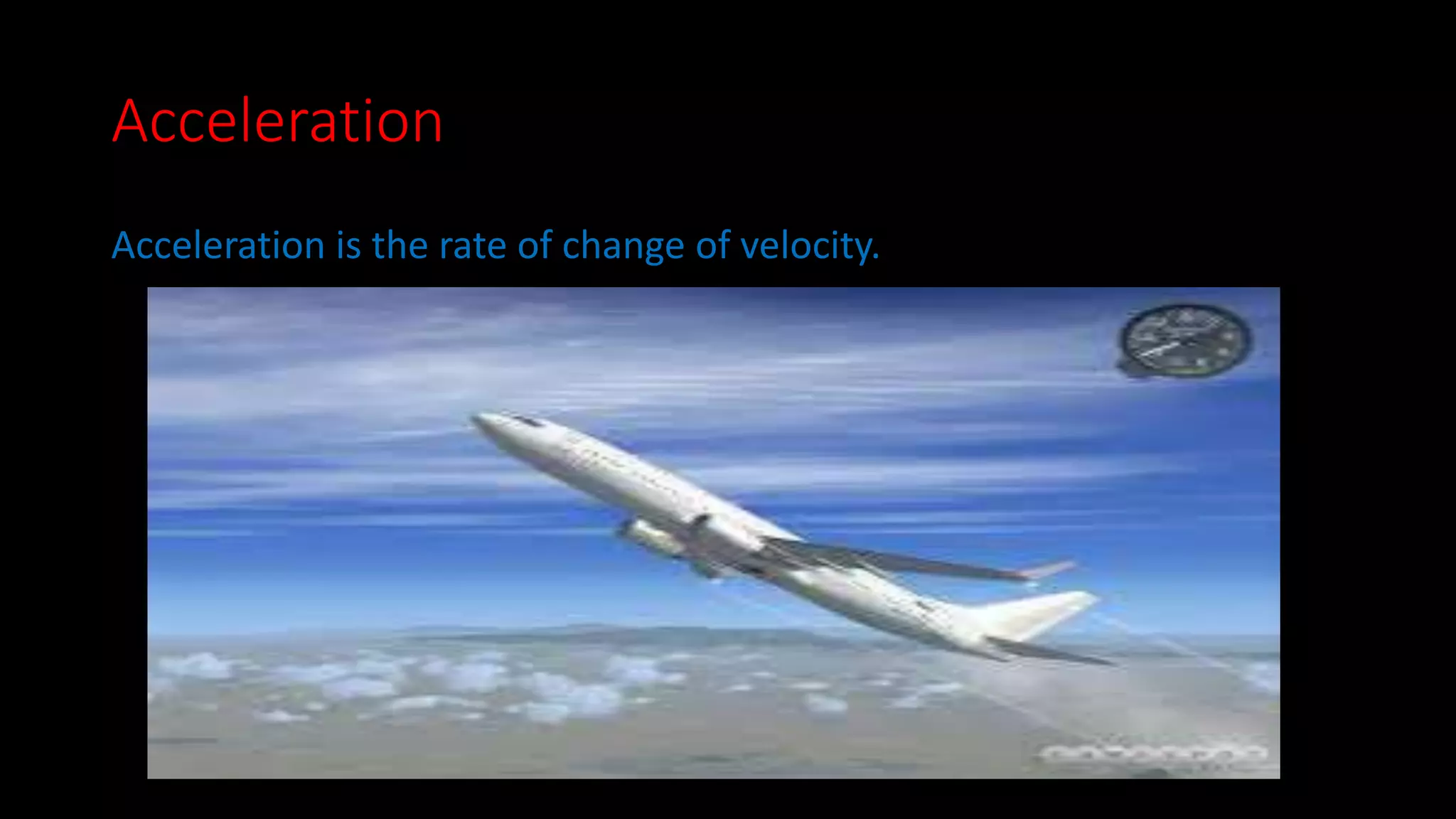 Acceleration 
Acceleration is the rate of change of velocity. 
 