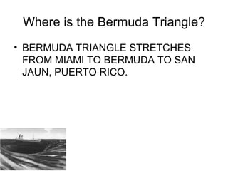 Where is the Bermuda Triangle?
• BERMUDA TRIANGLE STRETCHES
FROM MIAMI TO BERMUDA TO SAN
JAUN, PUERTO RICO.