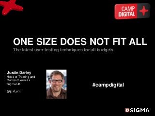 ONE SIZE DOES NOT FIT ALL
    The latest user testing techniques for all budgets




Justin Darley
Head of Training and
Content Services
Sigma UK                                   #campdigital
@just_ux
 