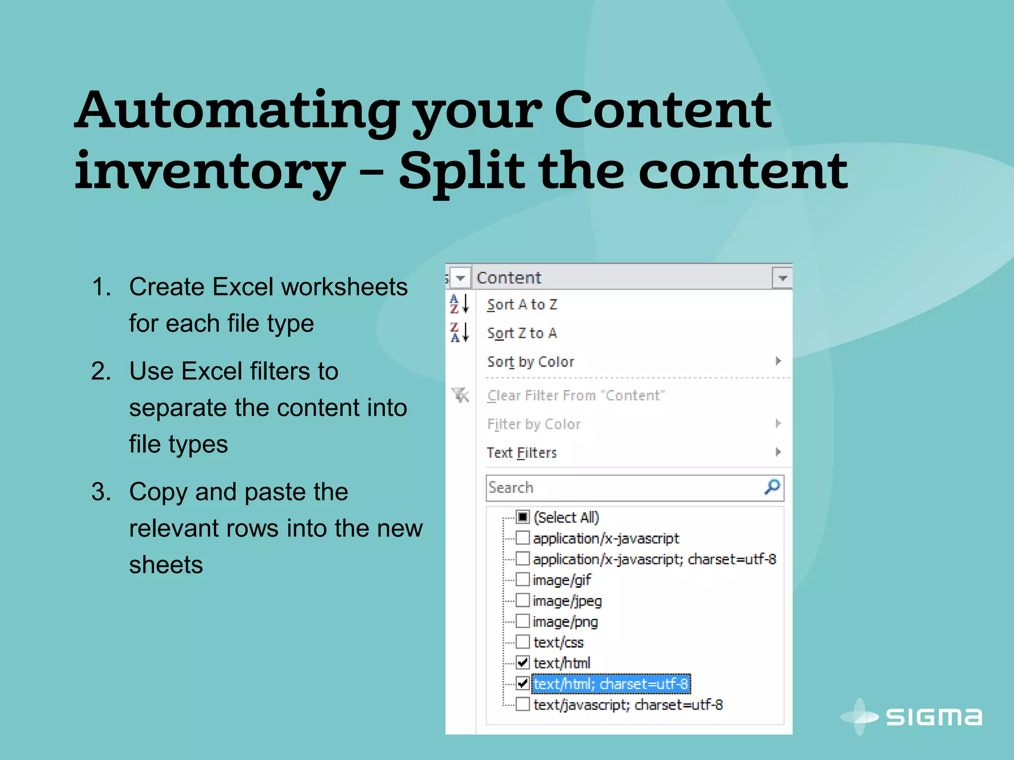 1. Create Excel worksheets
for each file type
2. Use Excel filters to
separate the content into
file types
3. Copy and paste the
relevant rows into the new
sheets
 