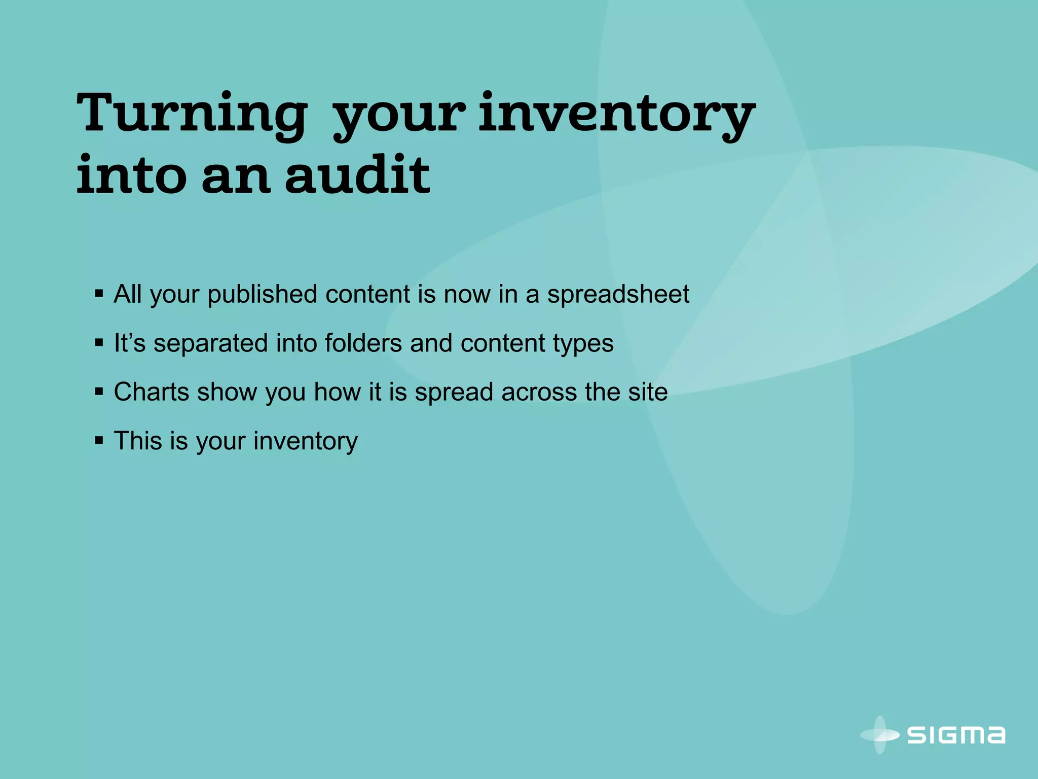  All your published content is now in a spreadsheet
 It’s separated into folders and content types
 Charts show you how it is spread across the site
 This is your inventory
 