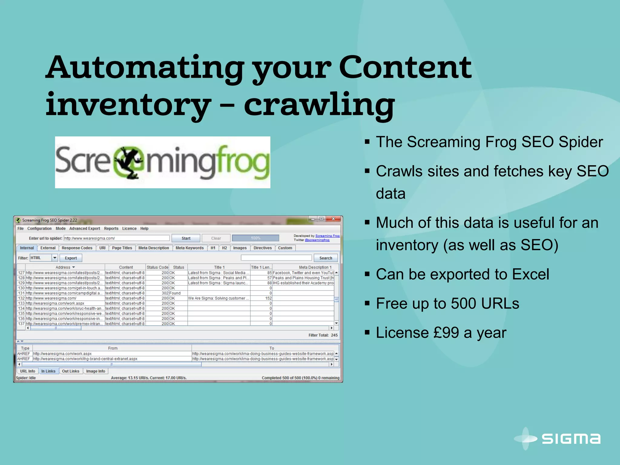  The Screaming Frog SEO Spider
 Crawls sites and fetches key SEO
data
 Much of this data is useful for an
inventory (as well as SEO)
 Can be exported to Excel
 Free up to 500 URLs
 License £99 a year
 