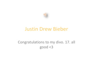 Justin Drew Bieber Congratulations to my divo. 17. all good <3 