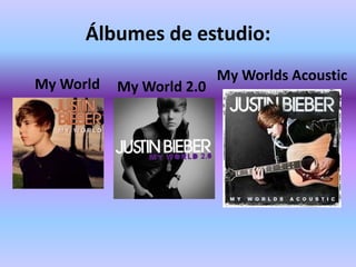 Álbumes de estudio:
                          My Worlds Acoustic
My World   My World 2.0
 