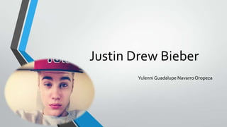 Justin Drew Bieber
Yulenni Guadalupe Navarro Oropeza

 