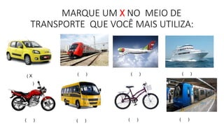 MARQUE UM X NO MEIO DE 
TRANSPORTE QUE VOCÊ MAIS UTILIZA: 
( ) ( ) ( ) 
( X 
) 
( ) ( ) ( ) ( ) 
 