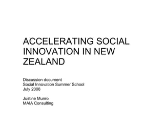 ACCELERATING SOCIAL INNOVATION IN NEW ZEALAND Discussion document Social Innovation Summer School July 2008 Justine Munro MAIA Consulting 