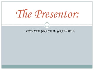 The Presentor:
JUSTINE GRACE O. GRAVIDEZ

 
