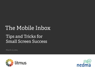 Tips and Tricks for
Small Screen Success
March 13, 2014	

The Mobile Inbox
 
