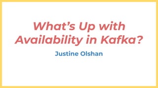 What’s Up with
Availability in Kafka?
Justine Olshan
 