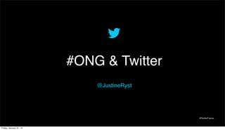 #ONG & Twitter
@JustineRyst

@TwitterFrance

Friday, January 31, 14

 