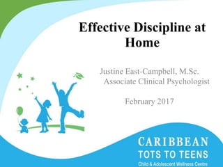 Effective Discipline at
Home
Justine East-Campbell, M.Sc.
Associate Clinical Psychologist
February 2017
 