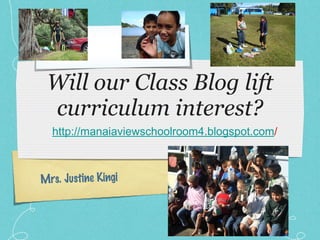 Will our Class Blog lift curriculum interest? ,[object Object],Mrs. Justine Kingi 