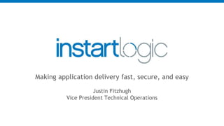 Making application delivery fast, secure, and easy
Justin Fitzhugh
Vice President Technical Operations
 