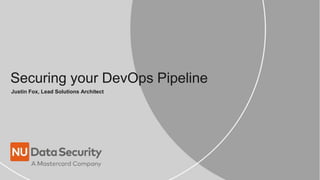 Securing your DevOps Pipeline
Justin Fox, Lead Solutions Architect
 