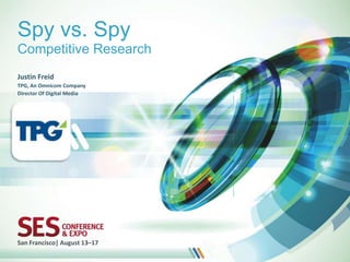 Spy vs. Spy
Competitive Research
Justin Freid
TPG, An Omnicom Company
Director Of Digital Media


(speaker logo)




San Francisco| August 13–17
 