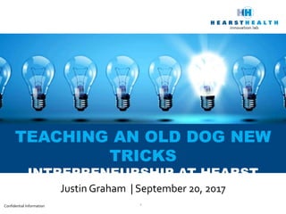 Confidential Information
TEACHING AN OLD DOG NEW
TRICKS
INTREPRENEURSHIP AT HEARST
1
Justin Graham | September 20, 2017
 