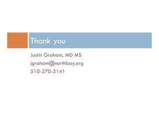 Thank you
Justin Graham, MD MS
jgraham@northbay.org
510-270-5141
 