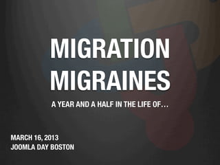 MIGRATION
          MIGRAINES
           A YEAR AND A HALF IN THE LIFE OF…



MARCH 16, 2013
JOOMLA DAY BOSTON
 