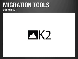 MIGRATION TOOLS
ONE FOR K2?
 