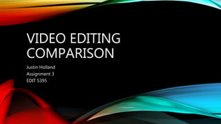 VIDEO EDITING
COMPARISON
Justin Holland
Assignment 3
EDIT 5395
 