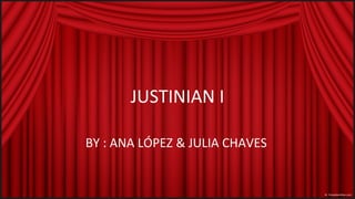 JUSTINIAN I
BY : ANA LÓPEZ & JULIA CHAVES

 