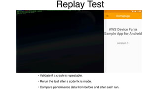 Replay Test
• Validate if a crash is repeatable.
• Rerun the test after a code ﬁx is made.
• Compare performance data from before and after each run.
 