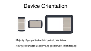 Device Orientation
• Majority of people test only in portrait orientation.
• How will your apps usability and design work in landscape?
 