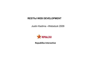 Republika Interactive
RESTful WEB DEVELOPMENT
Justin Kadima –Webstock 2009
 