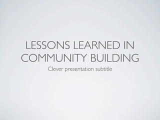 LESSONS LEARNED IN
COMMUNITY BUILDING
    Clever presentation subtitle
 