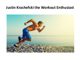 Justin Krashefski the Workout Enthusiast
 