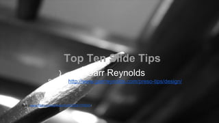 Top Ten Slide Tips
Garr Reynolds
Source: http://www.garrreynolds.com/preso-tips/design/
ttps://www.flickr.com/photos/fyrfli/2508179505//
 